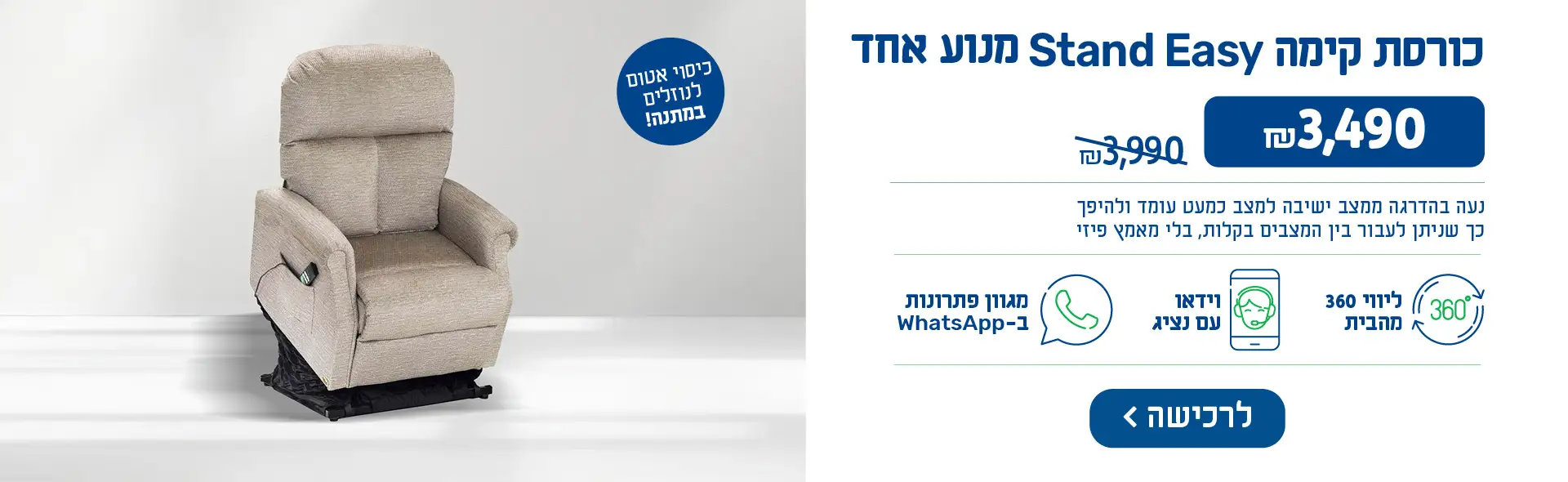 כורסת קימה Stand Easy מנוע אחד - ₪3,490 במקום ₪3,990. נעה בהדרגה ממצב ישיבה למצב כמעט עומד ולהיפך כך שניתן לעבור בין המצבים בקלות, בלי מאמץ פיזי. + כיסוי אטום לנוזלים במתנה!